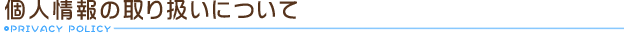個人情報の取り扱いについて